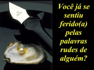 Você já se sentiu ferido(a) pelas palavras rudes de alguém? 