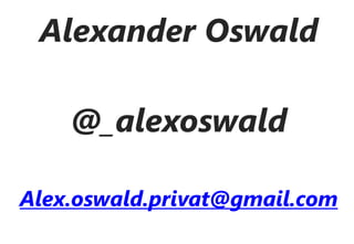 Alexander Oswald

    @_alexoswald

Alex.oswald.privat@gmail.com
 