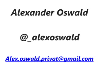 Alexander Oswald

    @_alexoswald

Alex.oswald.privat@gmail.com
           Company Confidential
 