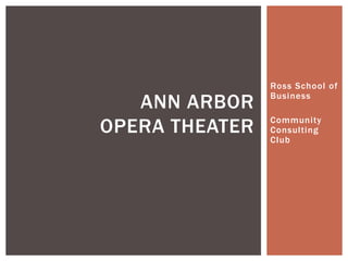 Ross School of

   ANN ARBOR    Business


OPERA THEATER   Community
                Consulting
                Club
 