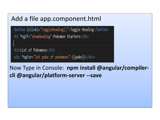Add a file app.component.html
Now Type in Console: npm install @angular/compiler-
cli @angular/platform-server --save
 