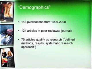 “Demographics”


• 143 publications from 1990-2008

• 124 articles in peer-reviewed journals

• 75 articles qualify as research (“defined
  methods, results, systematic research
  approach”)
 