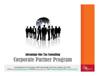 Advantage One Tax Consulting

        Corporate Partner Program
           Advantage One Tax Consulting, 20610 Quarterpath Trace Circle, Sterling, VA 20165
Email: clientservices@aotax.com Website: www.aotax.com Call: 703-584-5533/4624 Fax: (703)-991-0587
 
