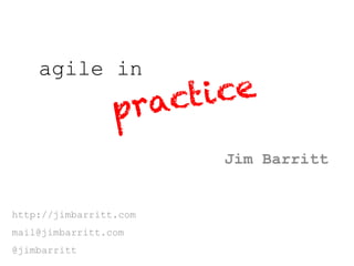 agile in

                 pract ice
                        Jim Barritt


http://jimbarritt.com
mail@jimbarritt.com
@jimbarritt
 