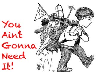 You
Ain’t
Gonna
Need
It!
 