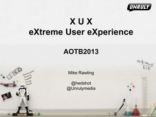X U X
eXtreme User eXperience
AOTB2013
Mike Rawling
@hedshot
@Unrulymedia
 