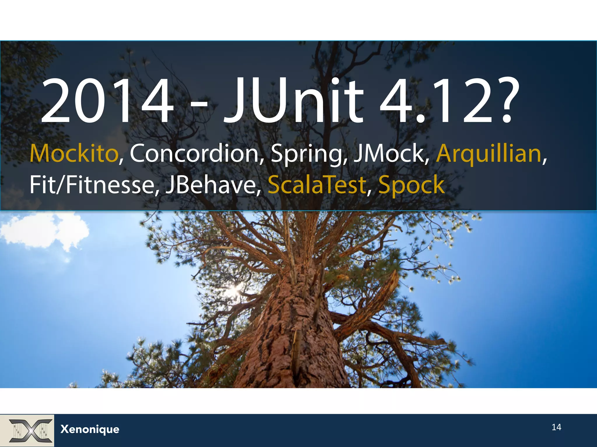 Xenonique 14 2014 - JUnit 4.12? Mockito, Concordion, Spring, JMock, Arquillian, Fit/Fitnesse, JBehave, ScalaTest, Spock 