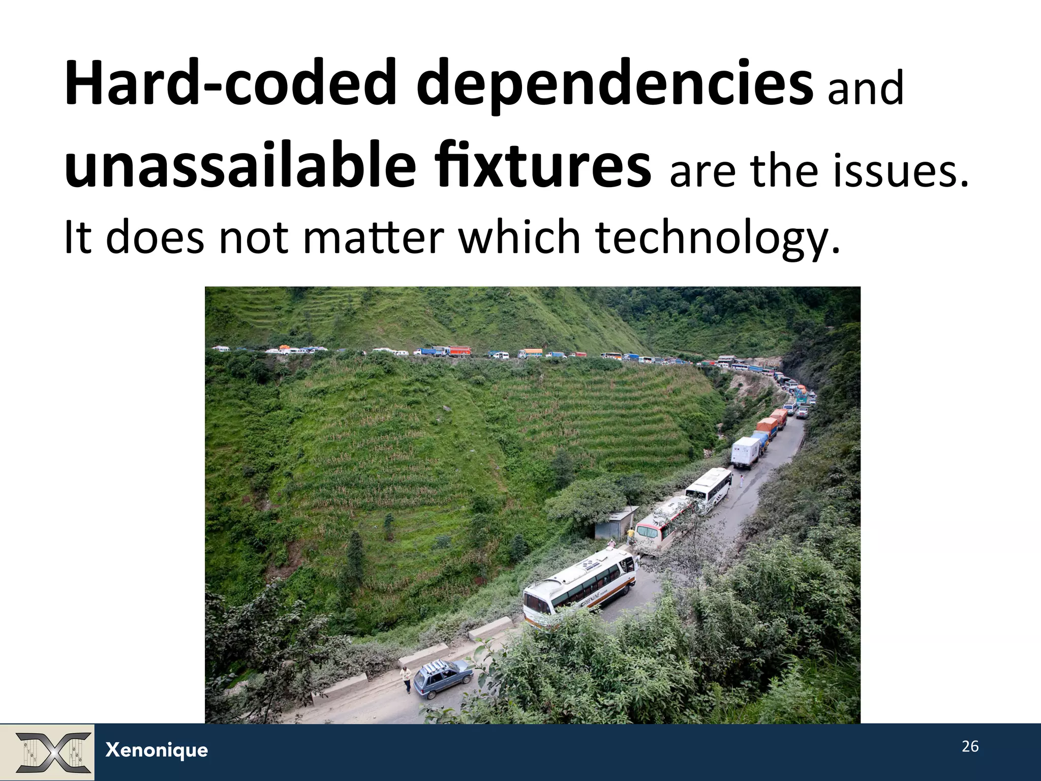 Xenonique 26 Hard-­‐coded dependencies and unassailable fixtures are the issues. It does not maNer which technology. 