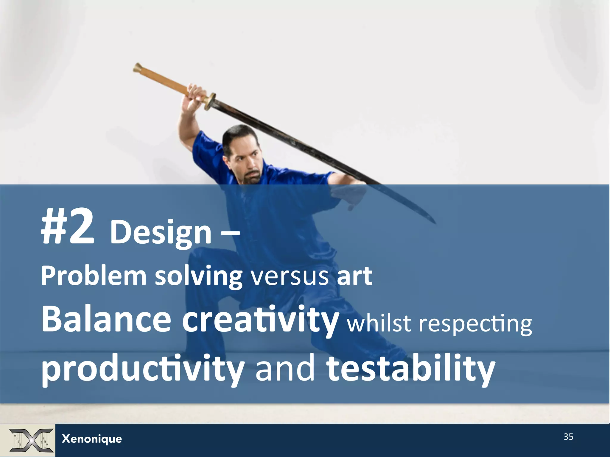 Xenonique 35 #2 Design – Problem solving versus art Balance crea@vity whilst respecFng produc@vity and testability 