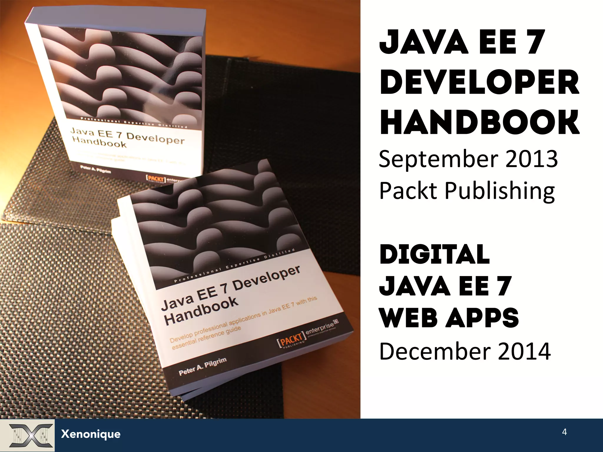 Xenonique Java EE 7 Developer Handbook September 2013 Packt Publishing Digital Java EE 7 Web APPS December 2014 4 