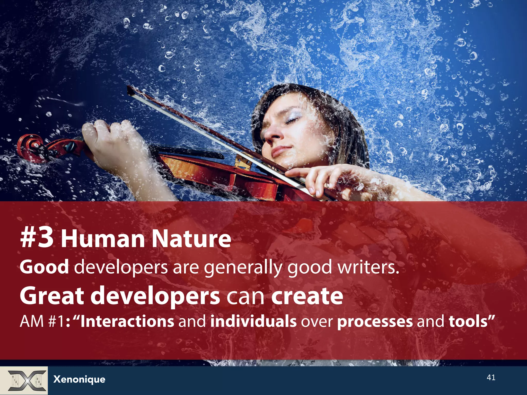 #3 Human Nature Good developers are generally good writers. Great developers can create AM #1: “Interactions and individuals over processes and tools” Xenonique 41 