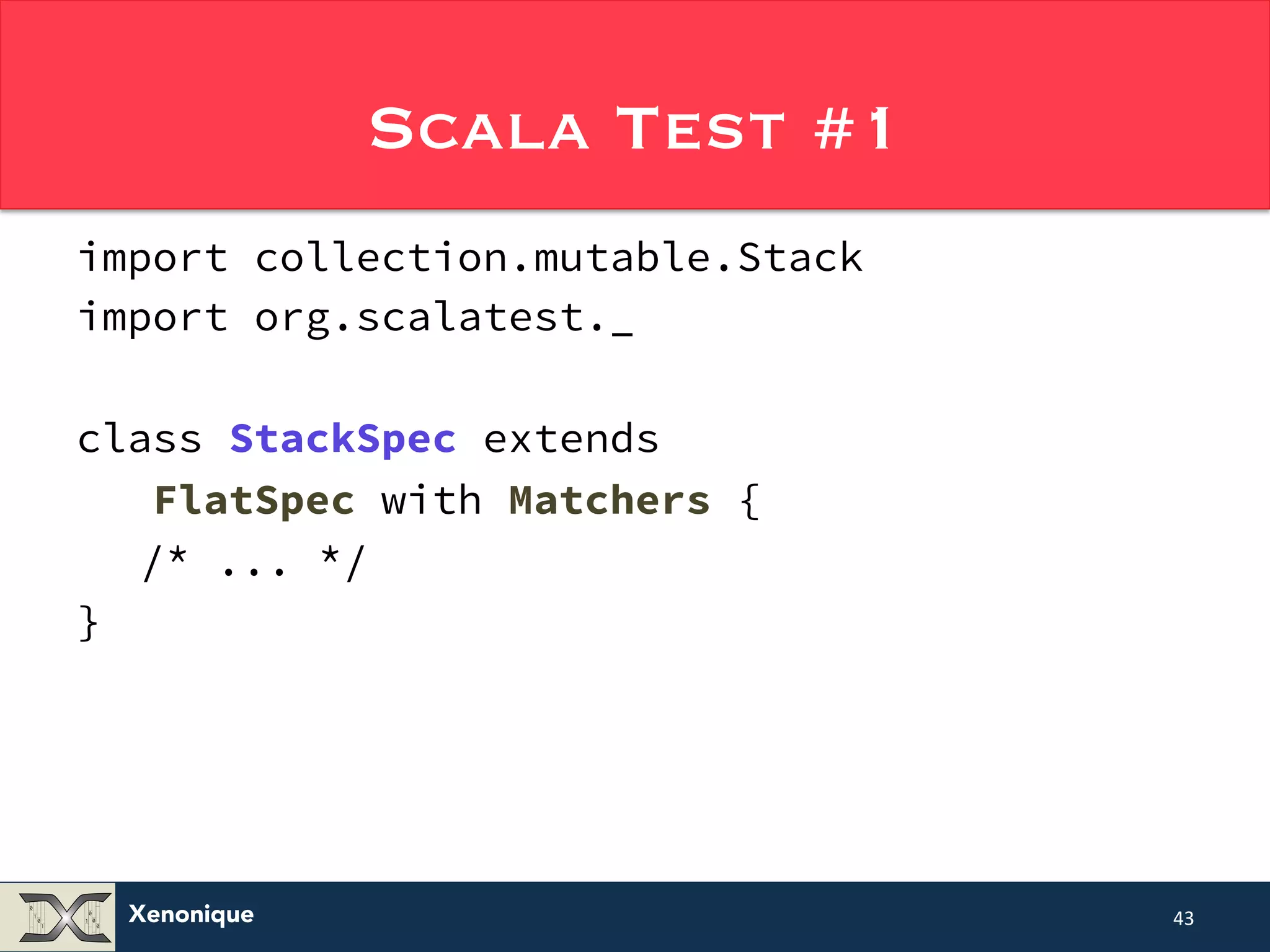 Xenonique Scala Test #1 import collection.mutable.Stack import org.scalatest._ class StackSpec extends FlatSpec with Matchers { /* ... */ } 43 