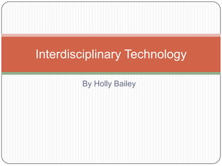 By Holly Bailey Interdisciplinary Technology 
