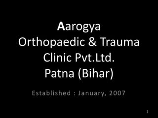 Aarogya
Orthopaedic & Trauma
Clinic Pvt.Ltd.
Patna (Bihar)
Established : January, 2007
1
 
