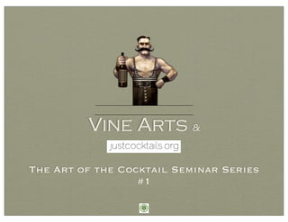 Vine Arts &

The Art of the Cocktail Seminar Series
                  #1
 