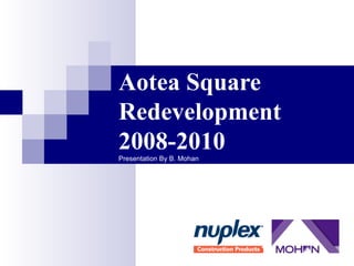 Aotea Square 
Redevelopment 
2008-2010 
Presentation By B. Mohan 
 