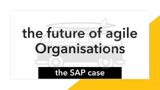 the future of agile
Organisations
the SAP case
1
 