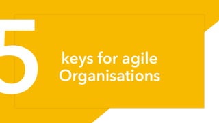 keys for agile
Organisations
34
5
 