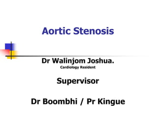 Aortic Stenosis
Dr Walinjom Joshua.
Cardiology Resident
Supervisor
Dr Boombhi / Pr Kingue
 