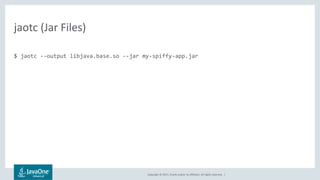 Copyright © 2017, Oracle and/or its affiliates. All rights reserved. |
$ jaotc --output libjava.base.so --jar my-spiffy-app.jar
jaotc (Jar Files)
 