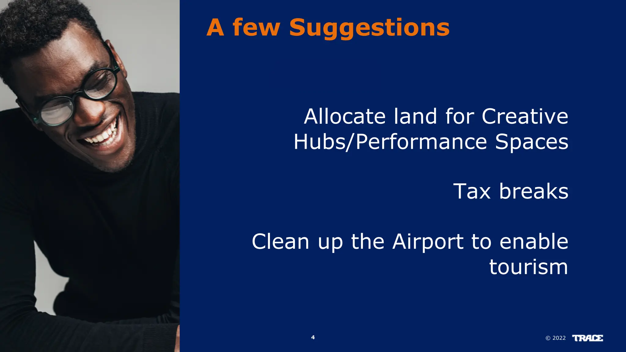 © 2022
4
A few Suggestions
Allocate land for Creative
Hubs/Performance Spaces
Tax breaks
Clean up the Airport to enable
tourism