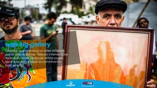 Coletivo que promove as artes plásticas
como arte acessível. Fizeram intervenções
no evento onde qualquer artista podia
levar sua obra e expô-la caminhando
pelo evento.
walking gallery
 
