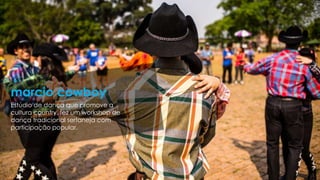 Estúdio de dança que promove a
cultura country, fez um workshop de
dança tradicional sertaneja com
participação popular.
marcio cowboy
 