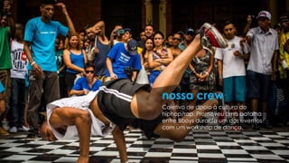 Coletivo de apoio à cultura do
hiphop/rap. Promoveu uma batalha
entre Bboys durante um dos eventos
com um workshop de dança.
nossa crew
 