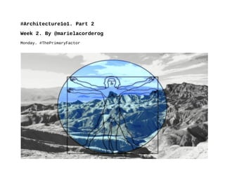 #‎Architecture1o1.‬‬Part 2
Week 2. By @marielacorderog
Monday. ‬#‎ThePrimaryFactor‬
 