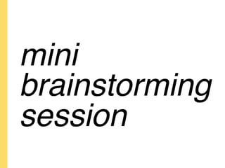 mini
brainstorming
session
 