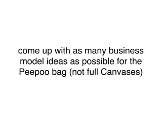 come up with as many business
model ideas as possible for the
Peepoo bag (not full Canvases)
 