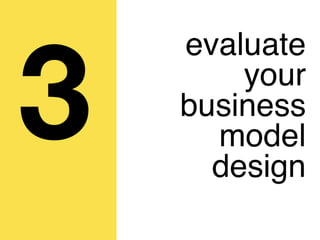evaluate

3       your
    business
      model
      design
 