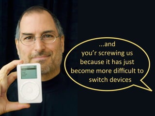 ...and	
  
   you’r	
  screwing	
  us	
  
   because	
  it	
  has	
  just	
  
become	
  more	
  diﬃcult	
  to	
  
     switch	
  devices
 