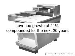 revenue growth of 41%
compounded for the next 20 years




                    [sources: Henry Chesbrough, photo: xerox.com]
 