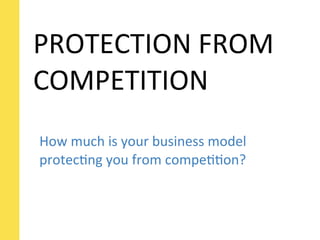 PROTECTION	
  FROM	
  
COMPETITION
How	
  much	
  is	
  your	
  business	
  model	
  
protecSng	
  you	
  from	
  compeSSon?
 