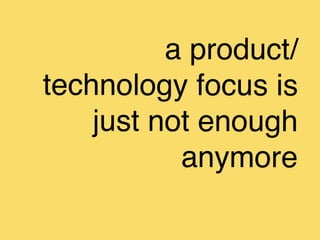 a product/
technology focus is
    just not enough
           anymore
 
