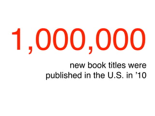 1,000,000
        new book titles were
  published in the U.S. in ʼ10
 