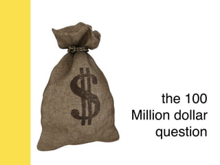 the 100
Million dollar
     question
 