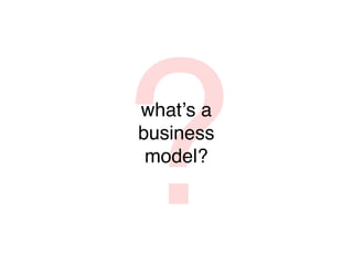 ?
whatʼs a
business
 model?
 