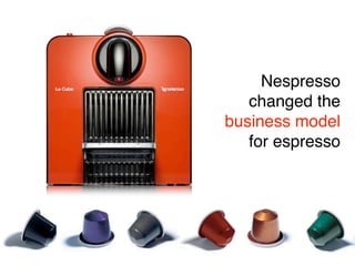 Nespresso
   changed the
business model
   for espresso
 