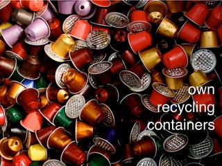 own
 recycling
containers
 