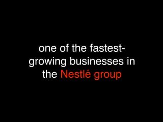 one of the fastest-
growing businesses in
   the Nestlé group
 