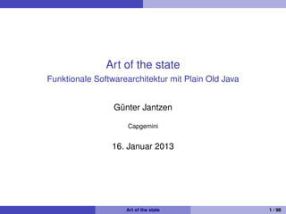 Art of the state
Funktionale Softwarearchitektur mit Plain Old Java
Gunter Jantzen
¨
Capgemini

16. Januar 2013 1

1

Angepasst an jdk8 lambda-8-b117 vom 21.11.2013
Art of the state

1 / 98

 