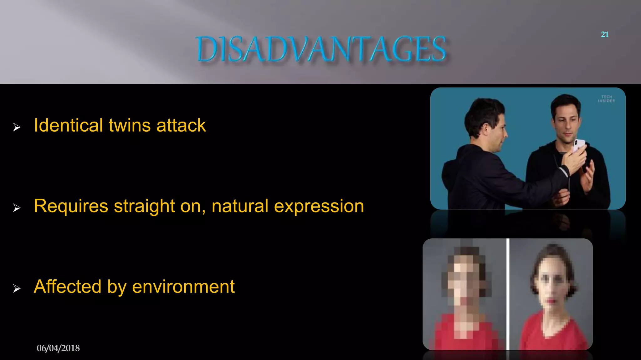  Identical twins attack
 Requires straight on, natural expression
 Affected by environment
21
06/04/2018
 