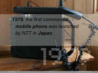 1979, the first commercial
        mobile phone was launched
        by NTT in Japan.




                  1979
         ...