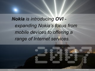 Nokia is introducing OVI -
        expanding Nokia‘s focus from
        mobile devices to offering a
        range of Inte...