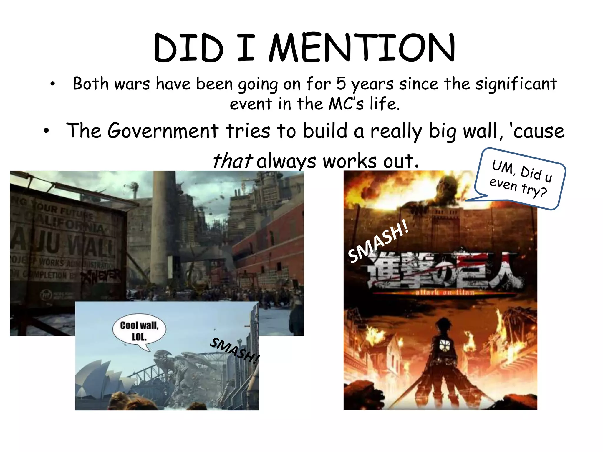DID I MENTION
• Both wars have been going on for 5 years since the significant
event in the MC‟s life.
• The Government tries to build a really big wall, „cause
that always works out.
 
