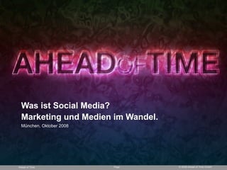 Was ist Social Media?
  Marketing und Medien im Wandel.
  München, Oktober 2008




Ahead of Time             Page      © 2008 Ahead of Time GmbH
 