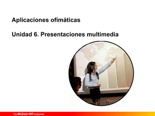 Aplicaciones ofimáticas

Unidad 6. Presentaciones multimedia
 