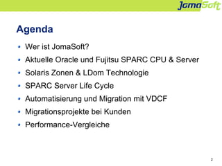 2
Agenda
Wer ist JomaSoft?
Aktuelle Oracle und Fujitsu SPARC CPU & Server
Solaris Zonen & LDom Technologie
SPARC Server Li...